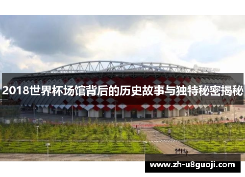 2018世界杯场馆背后的历史故事与独特秘密揭秘