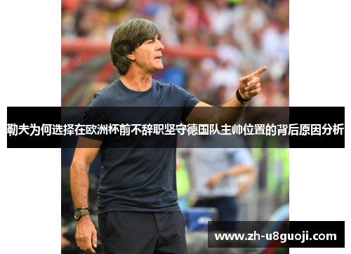 勒夫为何选择在欧洲杯前不辞职坚守德国队主帅位置的背后原因分析