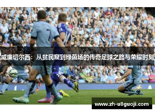 威廉切尔西：从贫民窟到绿茵场的传奇足球之路与荣耀时刻