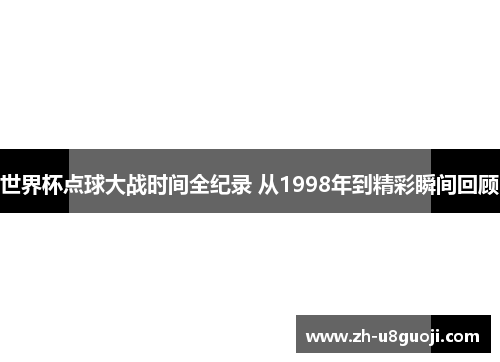 世界杯点球大战时间全纪录 从1998年到精彩瞬间回顾
