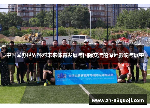 中国举办世界杯对未来体育发展与国际交流的深远影响与展望