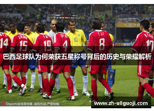 巴西足球队为何荣获五星称号背后的历史与荣耀解析