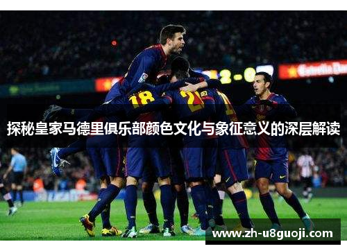 探秘皇家马德里俱乐部颜色文化与象征意义的深层解读