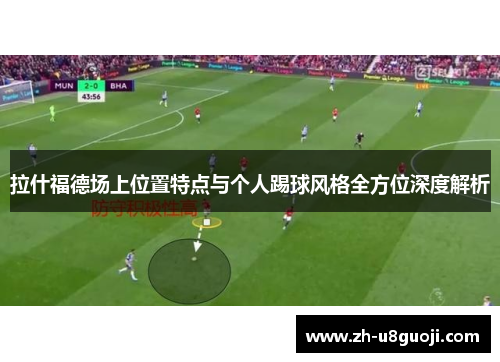 拉什福德场上位置特点与个人踢球风格全方位深度解析