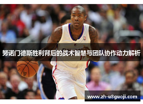 努诺门德斯胜利背后的战术智慧与团队协作动力解析