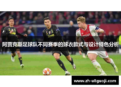 阿贾克斯足球队不同赛季的球衣款式与设计特色分析